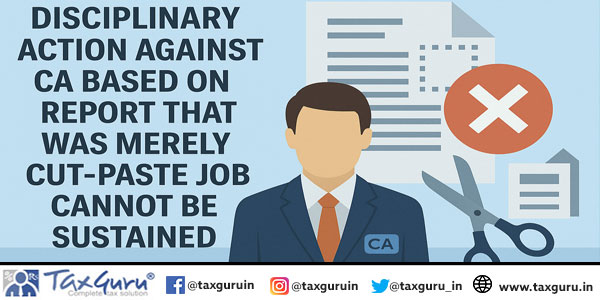 Disciplinary action against CA based on report that was merely cut-paste job cannot be sustained