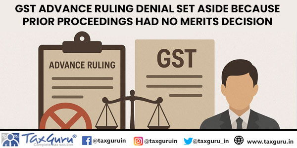 GST Advance Ruling Denial Set Aside Because Prior Proceedings Had No Merits Decision
