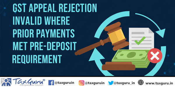 GST Appeal Rejection Invalid Where Prior Payments Met Pre-Deposit Requirement