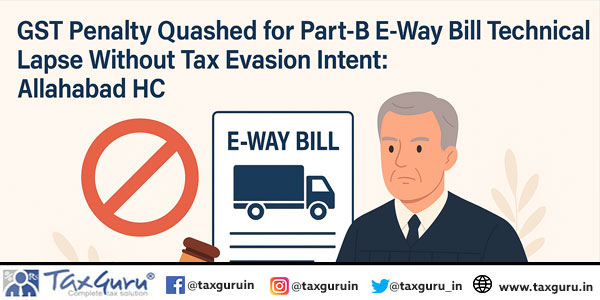 GST Penalty Quashed for Part-B E-Way Bill Technical Lapse Without Tax Evasion Intent: Allahabad HC