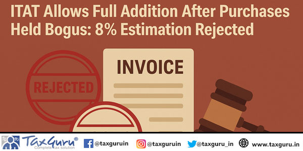 ITAT Allows Full Addition After Purchases Held Bogus: 8% Estimation Rejected