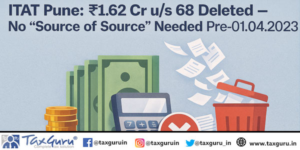 ITAT Pune: ₹1.62 Cr u/s 68 Deleted — No “Source of Source” Needed Pre-01.04.2023