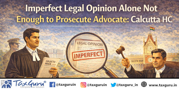 Imperfect Legal Opinion Alone Not Enough to Prosecute Advocate: Calcutta HC