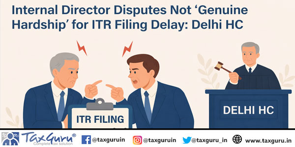 Internal Director Disputes Not ‘Genuine Hardship’ for ITR Filing Delay: Delhi HC
