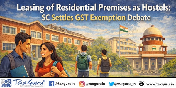 Leasing of Residential Premises as Hostels SC Settles GST Exemption Debate