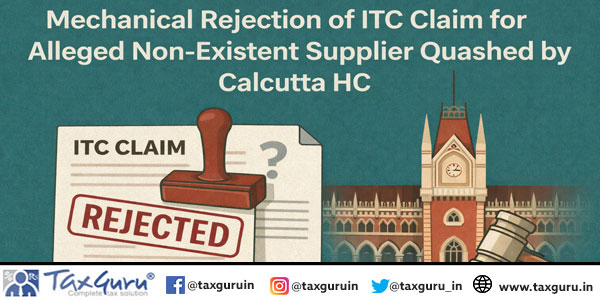 Mechanical Rejection of ITC Claim for Alleged Non-Existent Supplier Quashed by Calcutta HC