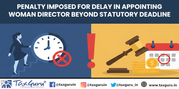 Penalty Imposed for Delay in Appointing Woman Director Beyond Statutory Deadline