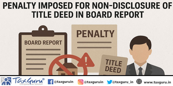 Penalty Imposed for Non-Disclosure of Title Deed in Board Report