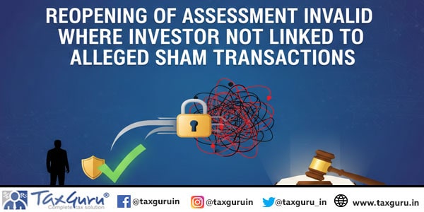 Reopening of Assessment Invalid Where Investor Not Linked to Alleged Sham Transactions