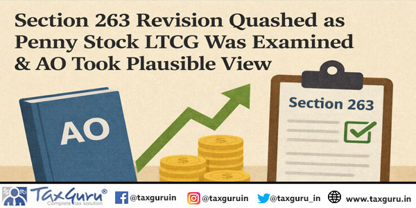Section 263 Revision Quashed as Penny Stock LTCG Was Examined & AO Took Plausible View