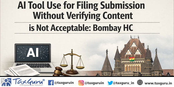 AI tool use for filing submission without verifying content is not acceptable: Bombay HC