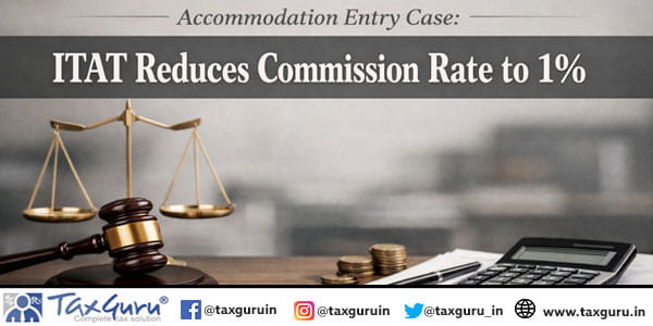Accommodation Entry Case: ITAT Reduces Commission Rate to 1%