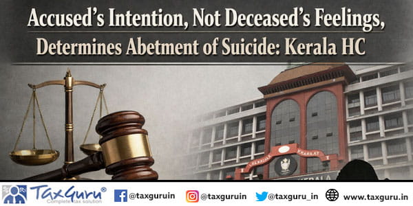 Accused’s Intention, Not Deceased’s Feelings, Determines Abetment of Suicide Kerala HC