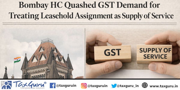 Bombay HC Quashed GST Demand for Treating Leasehold Assignment as Supply of Service