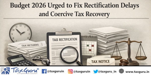 Budget 2026 Urged to Fix Rectification Delays and Coercive Tax Recovery