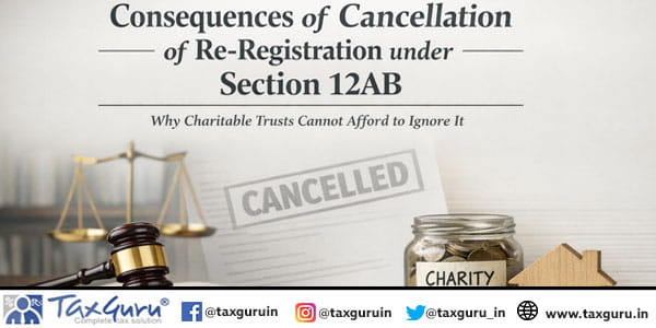 Consequences of Cancellation of Re‑Registration under Section 12AB – Why Charitable Trusts Cannot Afford to Ignore It