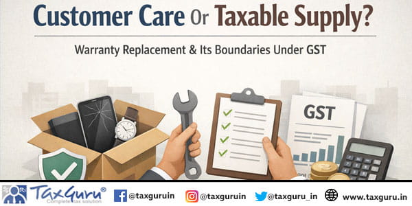 Customer Care Or Taxable Supply Warranty Replacement & Its Boundaries Under GST