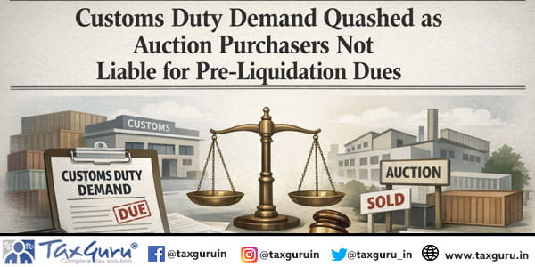 Customs Duty Demand Quashed as Auction Purchasers Not Liable for Pre-Liquidation Dues