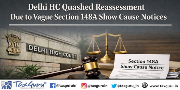 Delhi HC Quashed Reassessment Due to Vague Section 148A Show Cause Notices