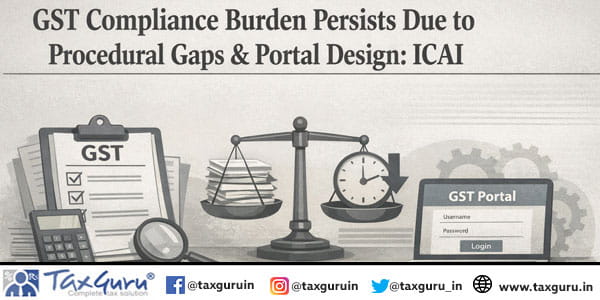 GST Compliance Burden Persists Due to Procedural Gaps & Portal Design ICAI