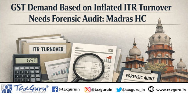 GST Demand Based on Inflated ITR Turnover Needs Forensic Audit Madras HC