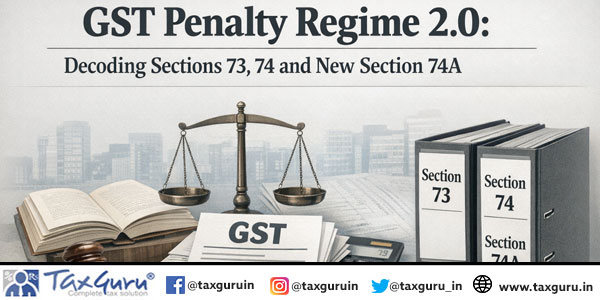 GST Penalty Regime 2.0 Decoding Sections 73, 74 and New Section 74A