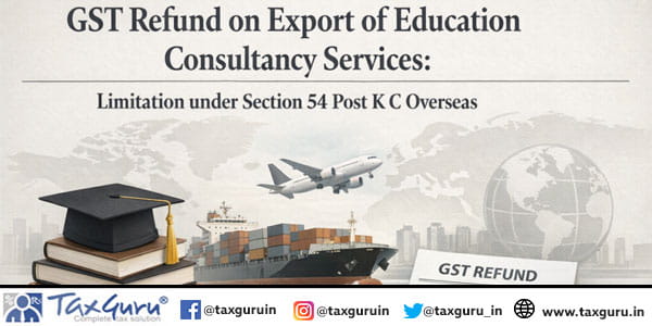 GST Refund on Export of Education Consultancy Services Limitation under Section 54 Post K C Overseas