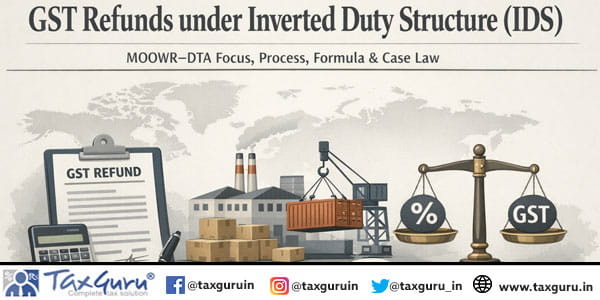 GST Refunds under Inverted Duty Structure (IDS) MOOWR–DTA Focus, Process, Formula & Case Law