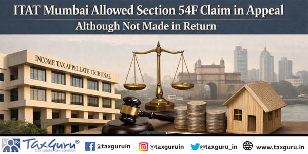 ITAT Mumbai Allowed Section 54F Claim in Appeal although Not Made in Return