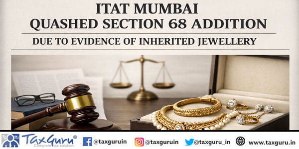 ITAT Mumbai Quashed Section 68 Addition Due to Evidence of Inherited Jewellery