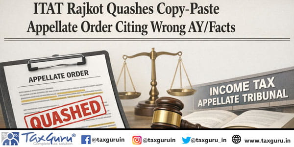 ITAT Rajkot Quashes Copy-Paste Appellate Order Citing Wrong AY/Facts