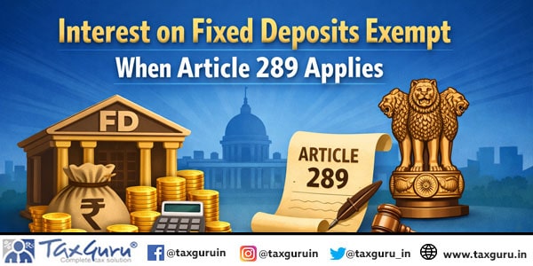 Interest on Fixed Deposits Exempt When Article 289 Applies