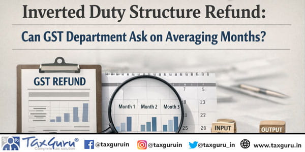 Inverted Duty Structure Refund Can GST Department Ask on Averaging Months