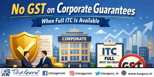 No GST on Corporate Guarantees When Full ITC Is Available