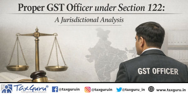 Proper GST Officer under Section 122 A Jurisdictional Analysis