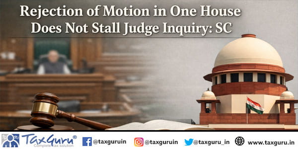 Rejection of Motion in One House Does Not Stall Judge Inquiry: SC