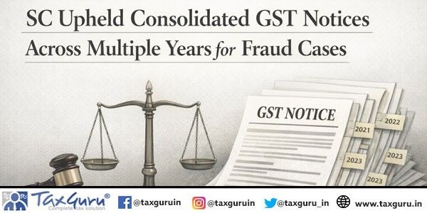 SC Upheld Consolidated GST Notices Across Multiple Years for Fraud Cases