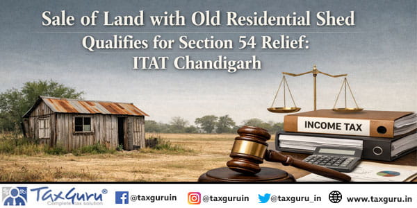 Sale of Land with Old Residential Shed Qualifies for Section 54 Relief: ITAT Chandigarh