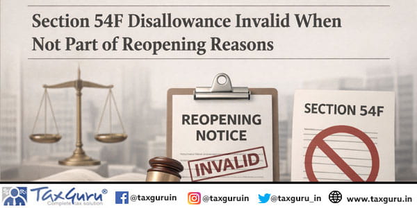 Section 54F Disallowance Invalid When Not Part of Reopening Reasons