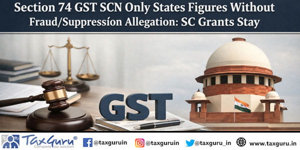 Section 74 GST SCN Only States Figures Without FraudSuppression Allegation SC Grants Stay