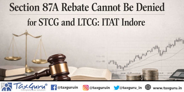 Section 87A Rebate Cannot Be Denied for STCG and LTCG: ITAT Indore