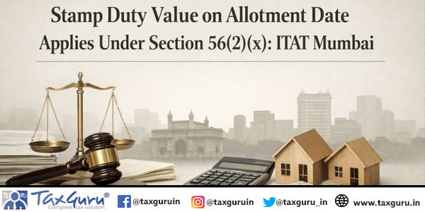 Stamp Duty Value on Allotment Date Applies Under Section 56(2)(x): ITAT Mumbai
