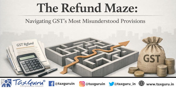 The Refund Maze Navigating GST's Most Misunderstood Provisions