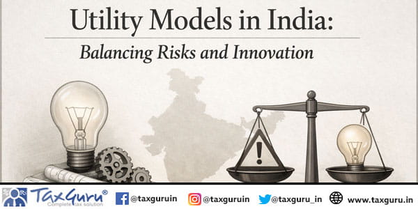 Utility Models in India Balancing risks and Innovation