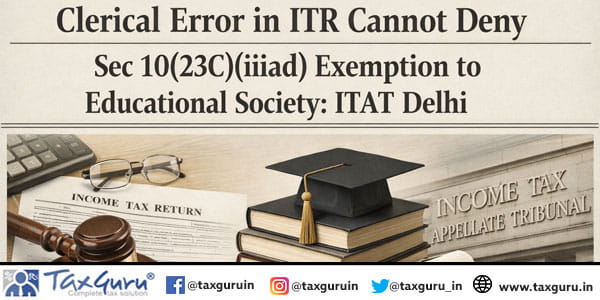 Clerical Error in ITR Cannot Deny Sec 10(23C)(iiiad) Exemption to Educational Society: ITAT Delhi