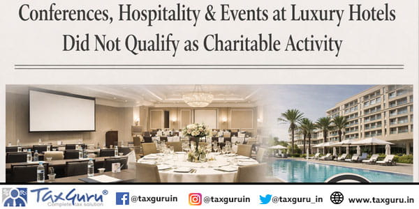Conferences, Hospitality & Events at Luxury Hotels did not qualify as Charitable Activity