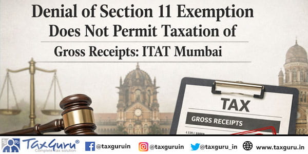 Denial of Section 11 Exemption Does Not Permit Taxation of Gross Receipts: ITAT Mumbai