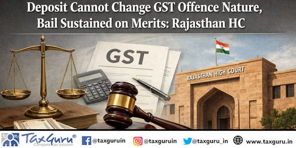 Deposit Cannot Change GST Offence Nature, Bail Sustained on Merits: Rajasthan HC