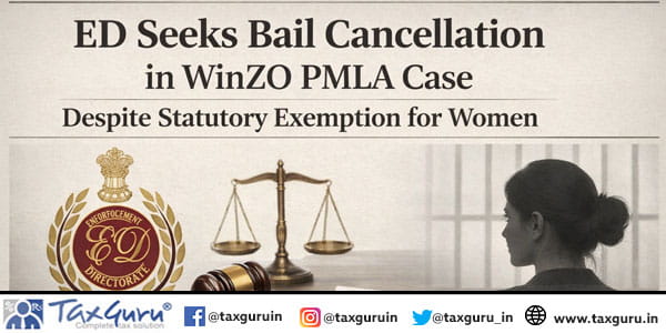 ED Seeks Bail Cancellation in WinZO PMLA Case Despite Statutory Exemption for Women