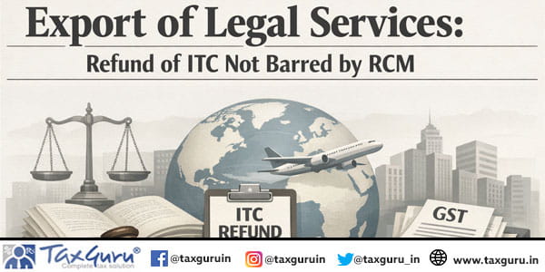 Export of Legal Services Refund of ITC Not Barred by RCM